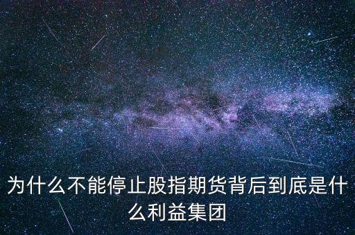 為什么不能停止股指期貨背后到底是什么利益集團