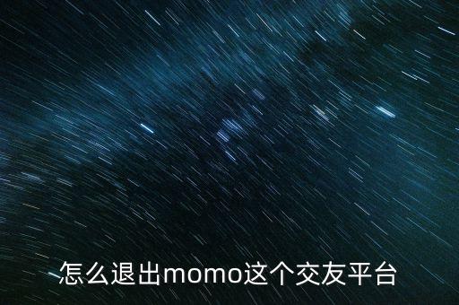 退出類平臺(tái)什么意思，怎么退出momo這個(gè)交友平臺(tái)