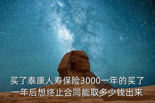 買了泰康人壽保險3000一年的買了一年后想終止合同能取多少錢出來