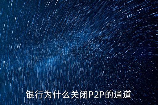 銀行為什么關閉P2P接囗，農行關閉p2p交易接口是什么意思