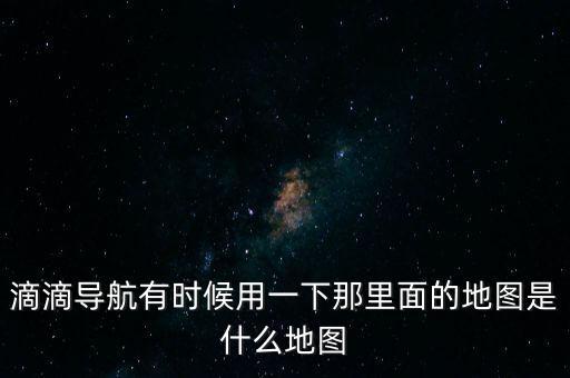 滴滴用什么地圖，滴滴打車司機版用哪個導航地圖好