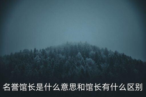 名譽館長是什么意思和館長有什么區(qū)別