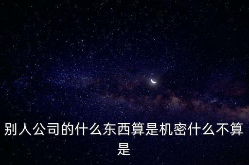 別人公司的什么東西算是機密什么不算是