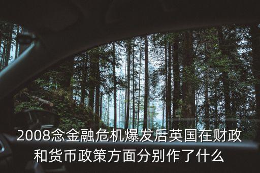 2008念金融危機(jī)爆發(fā)后英國(guó)在財(cái)政和貨幣政策方面分別作了什么