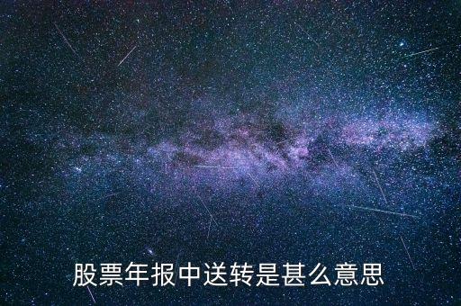 股票送轉(zhuǎn)是什么意思，股票年報中送轉(zhuǎn)是甚么意思