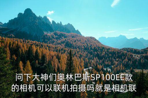 問下大神們奧林巴斯SP100EE款的相機可以聯(lián)機拍攝嗎就是相機聯(lián)