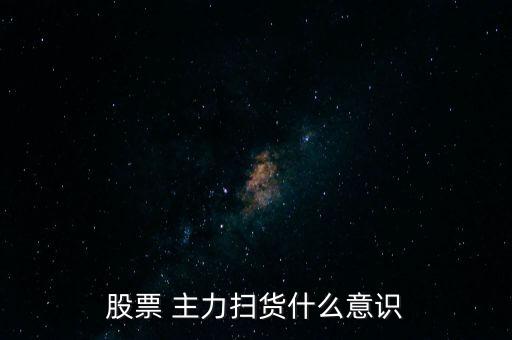 股票掃貨是什么意思，股票里說的沽貨和掃貨是什么意思