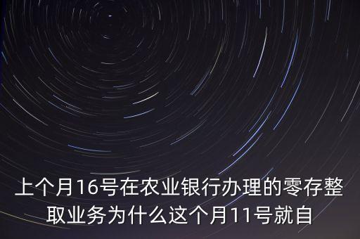 零存整取什么時候扣款，上個月16號在農(nóng)業(yè)銀行辦理的零存整取業(yè)務(wù)為什么這個月11號就自