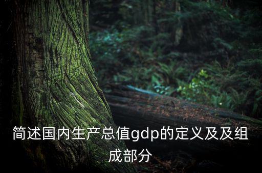 簡(jiǎn)述國(guó)內(nèi)生產(chǎn)總值gdp的定義及及組成部分