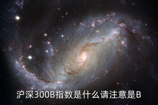 國金300b是什么，滬深300B指數(shù)是什么請注意是B