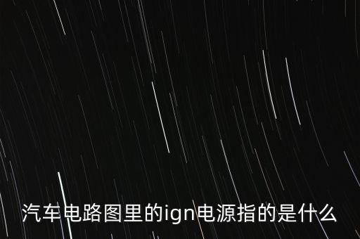 汽車電路圖里的ign電源指的是什么