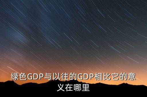 綠色GDP與以往的GDP相比它的意義在哪里