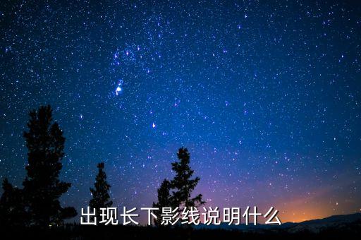 出現(xiàn)長(zhǎng)下影線說(shuō)明什么