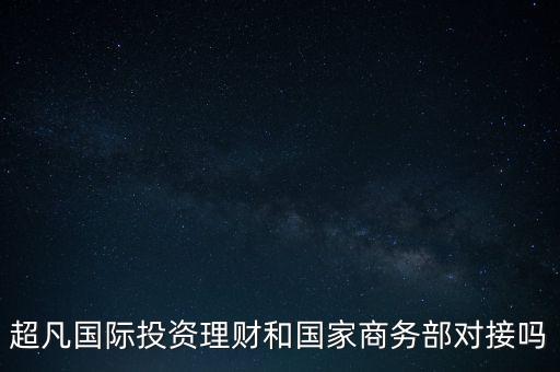 超凡國際投資理財和國家商務部對接嗎