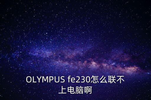 OLYMPUS fe230怎么聯(lián)不上電腦啊