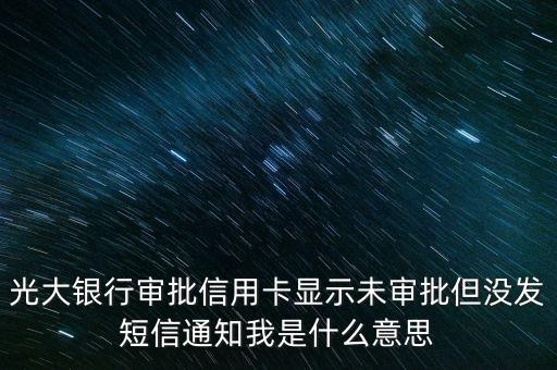 光大信用卡未審批是什么意思，光大銀行辦信用卡三四天未審批是什么意思是不是未通過啊