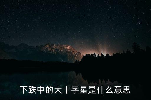 下跌中的大十字星是什么意思