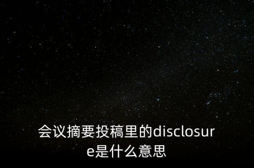 會議摘要投稿里的disclosure是什么意思