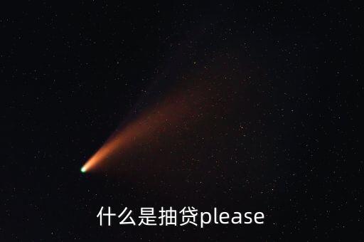 什么是抽貸please