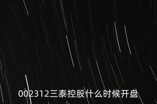 002312三泰控股什么時(shí)候開盤