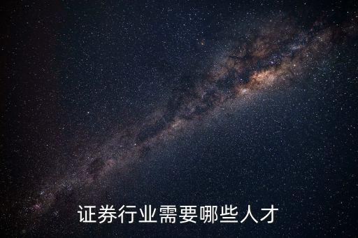 中信證券需要什么人才，證券行業(yè)需要哪些人才