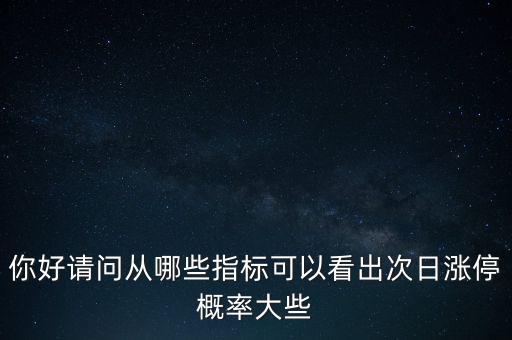 你好請(qǐng)問(wèn)從哪些指標(biāo)可以看出次日漲停概率大些