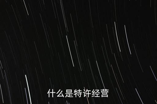 什么是特許經(jīng)營領(lǐng)域，什么是特許經(jīng)營