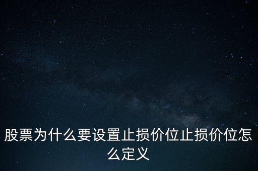 股票為什么要設(shè)置止損價位止損價位怎么定義