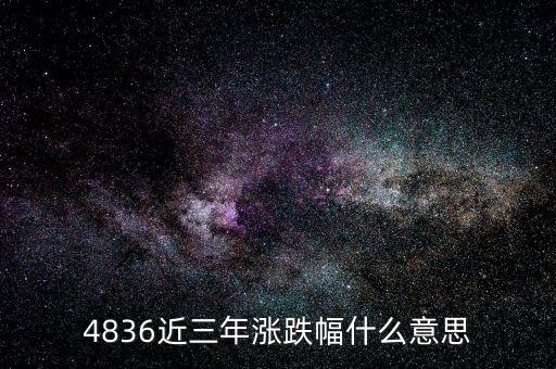 年漲跌幅什么意思，4836近三年漲跌幅什么意思