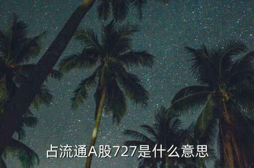 占流通A股727是什么意思