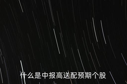 股票送轉(zhuǎn)預(yù)期是什么，什么是中報高送配預(yù)期個股