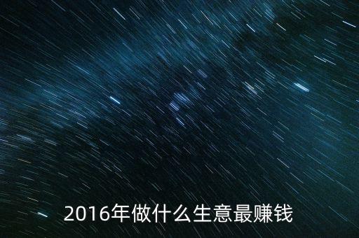 2016年做什么生意最賺錢