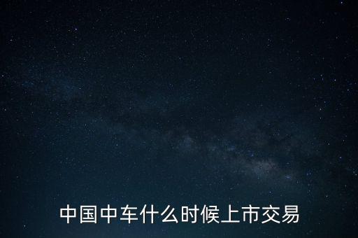 中國中車什么時候開盤，中國中車什么時候合并完成什么時候開盤呢 明天停牌大概要停多