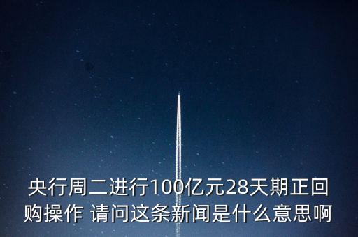 開展28天期正回購操作是什么意思，請(qǐng)解釋一下央行這張公告里正回購是什么意思