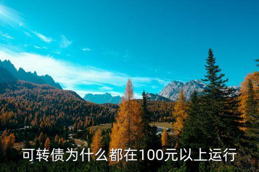 為什么債券價格低于100，可轉債為什么都在100元以上運行