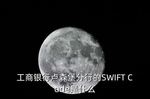 工商銀行盧森堡分行的SWIFT Code是什么