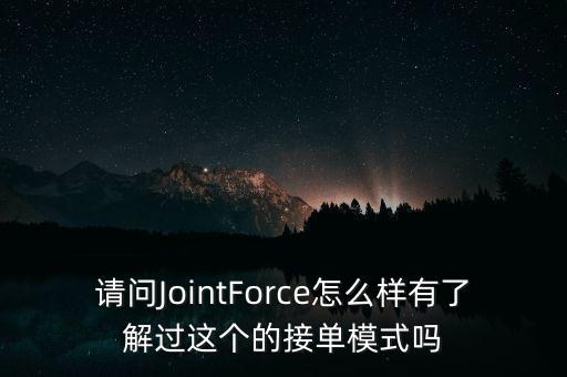 請問JointForce怎么樣有了解過這個(gè)的接單模式嗎