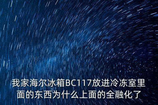 我家海爾冰箱BC117放進(jìn)冷凍室里面的東西為什么上面的全融化了