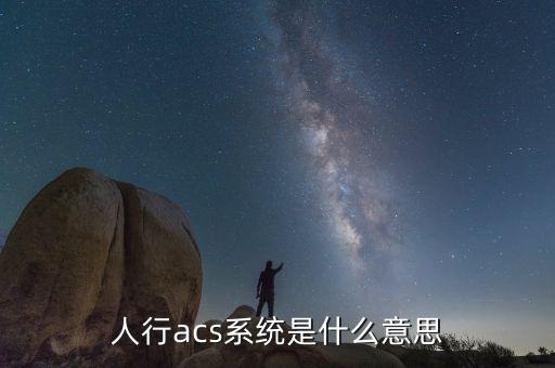 人民銀行acs是什么意思，人行acs系統(tǒng)是什么意思