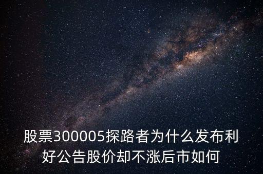 股票300005探路者為什么發(fā)布利好公告股價(jià)卻不漲后市如何