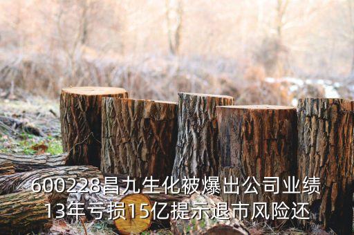 600228昌九生化被爆出公司業(yè)績13年虧損15億提示退市風(fēng)險還