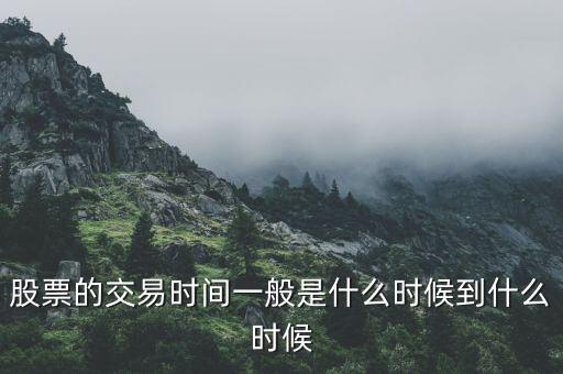 股票的交易時(shí)間一般是什么時(shí)候到什么時(shí)候