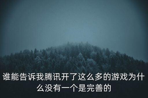 誰能告訴我騰訊開了這么多的游戲為什么沒有一個是完善的