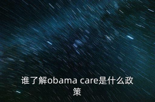 誰了解obama care是什么政策