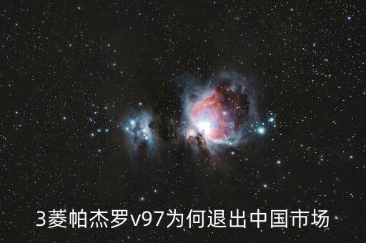 三菱為什么退出中國，3菱帕杰羅v97為何退出中國市場