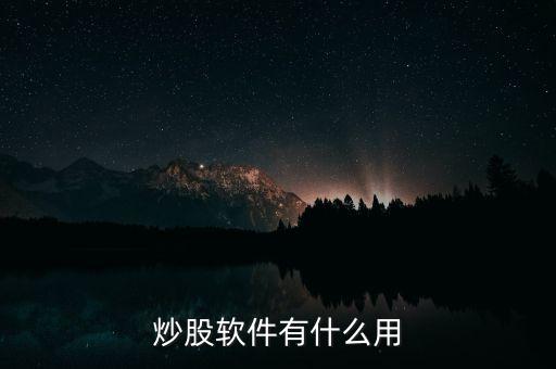 炒股軟件有什么用，炒股軟件對(duì)炒股有什么用途