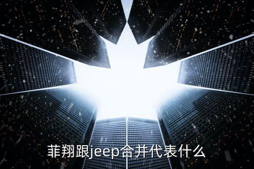 菲翔跟jeep合并代表什么