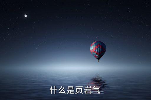 頁巖油氣是什么，什么是頁巖油氣