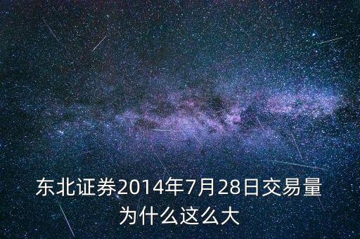 東北證券2014年7月28日交易量為什么這么大