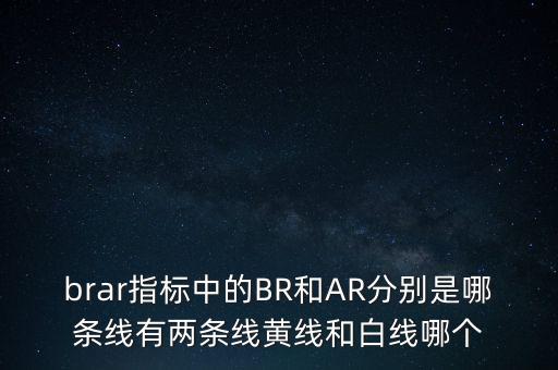 brar指標(biāo)中的BR和AR分別是哪條線有兩條線黃線和白線哪個